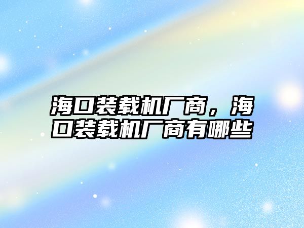 海口裝載機(jī)廠商，海口裝載機(jī)廠商有哪些