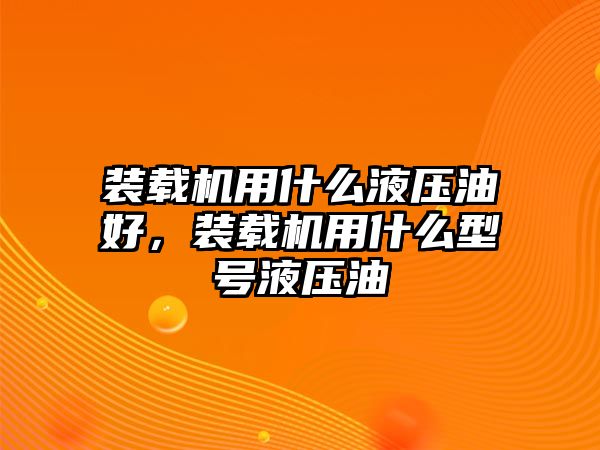 裝載機用什么液壓油好，裝載機用什么型號液壓油