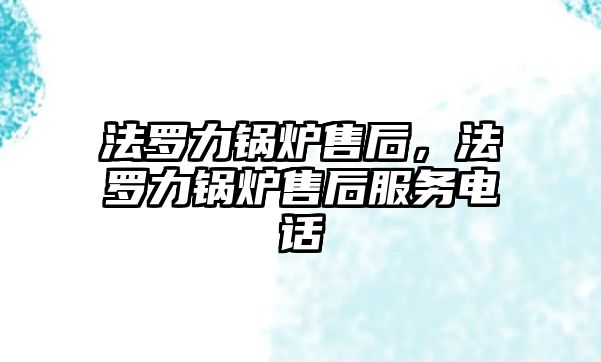 法羅力鍋爐售后，法羅力鍋爐售后服務電話