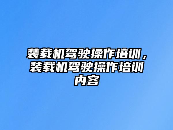 裝載機駕駛操作培訓，裝載機駕駛操作培訓內容