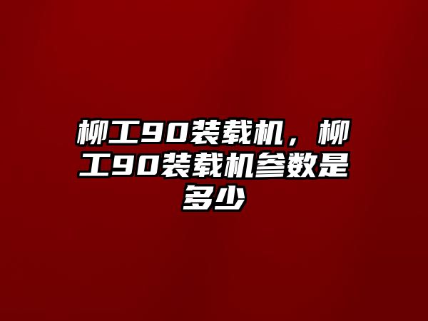 柳工90裝載機，柳工90裝載機參數是多少