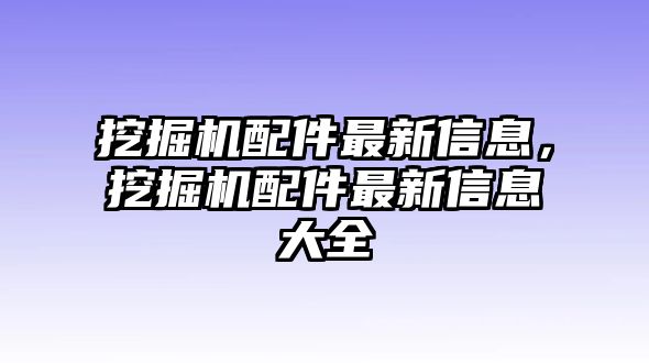 挖掘機配件最新信息，挖掘機配件最新信息大全