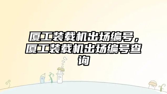 廈工裝載機出場編號，廈工裝載機出場編號查詢