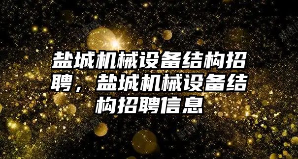 鹽城機械設備結構招聘，鹽城機械設備結構招聘信息