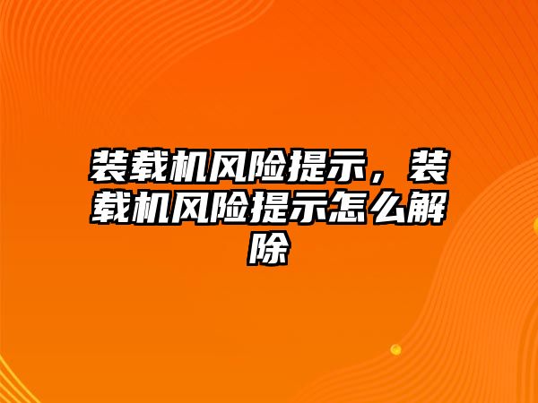 裝載機風險提示，裝載機風險提示怎么解除