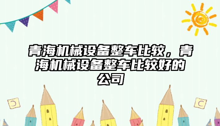 青海機械設備整車比較，青海機械設備整車比較好的公司