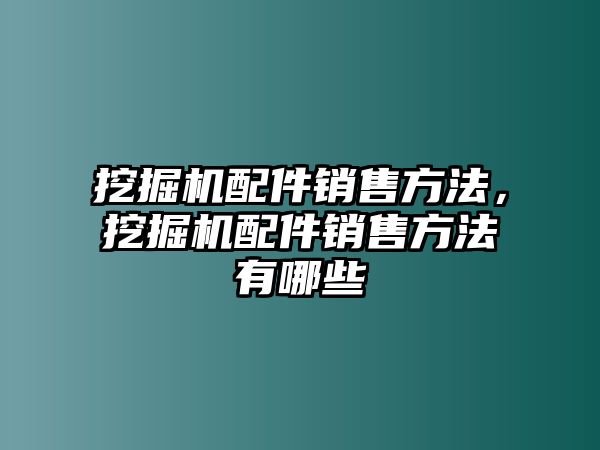 挖掘機配件銷售方法，挖掘機配件銷售方法有哪些