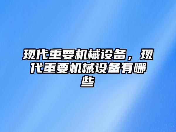 現代重要機械設備，現代重要機械設備有哪些