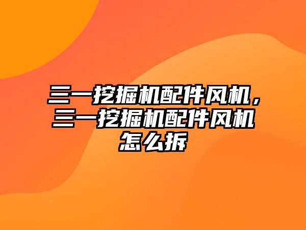 三一挖掘機配件風機，三一挖掘機配件風機怎么拆