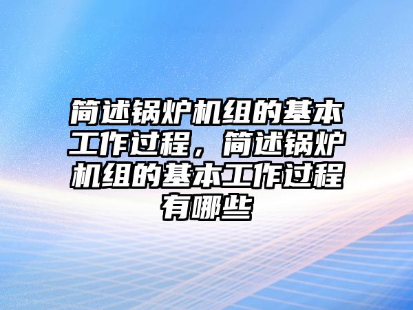 簡述鍋爐機組的基本工作過程，簡述鍋爐機組的基本工作過程有哪些