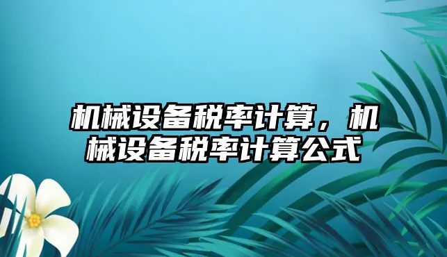 機(jī)械設(shè)備稅率計算，機(jī)械設(shè)備稅率計算公式