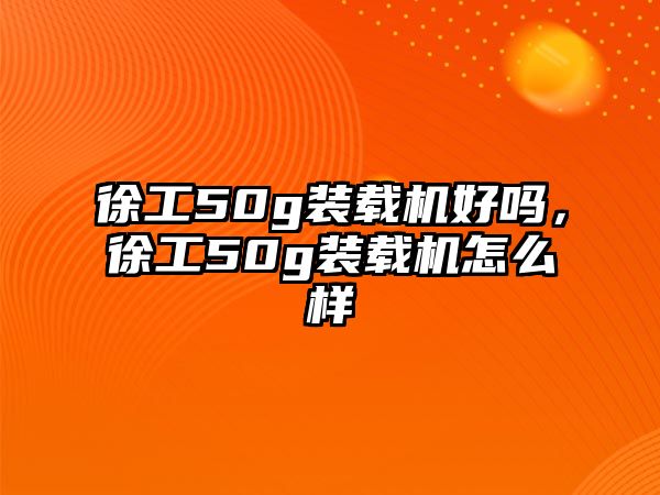 徐工50g裝載機好嗎，徐工50g裝載機怎么樣