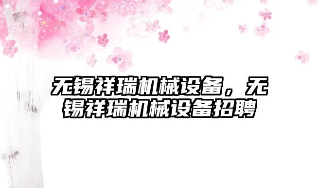 無錫祥瑞機械設備，無錫祥瑞機械設備招聘