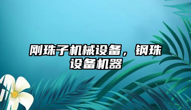 剛珠子機械設備，鋼珠設備機器