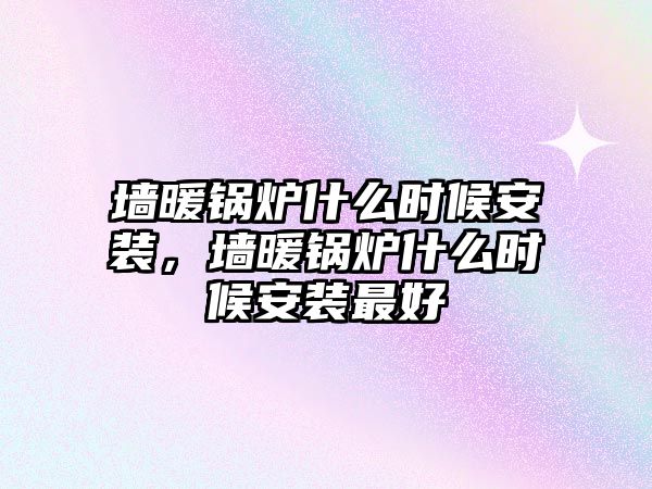 墻暖鍋爐什么時候安裝，墻暖鍋爐什么時候安裝最好