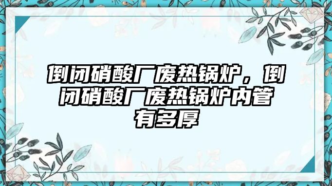 倒閉硝酸廠廢熱鍋爐，倒閉硝酸廠廢熱鍋爐內管有多厚