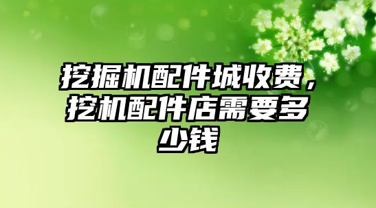 挖掘機配件城收費，挖機配件店需要多少錢