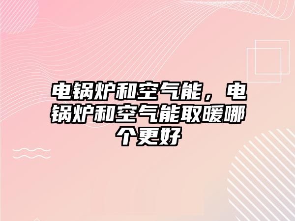 電鍋爐和空氣能，電鍋爐和空氣能取暖哪個(gè)更好