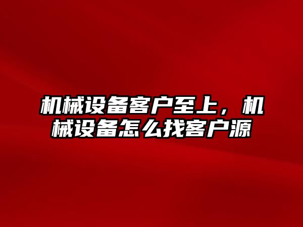 機械設備客戶至上，機械設備怎么找客戶源