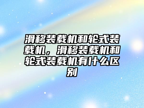 滑移裝載機(jī)和輪式裝載機(jī)，滑移裝載機(jī)和輪式裝載機(jī)有什么區(qū)別