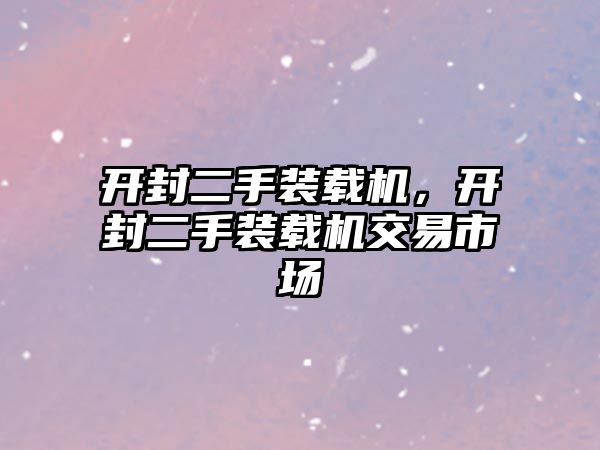 開封二手裝載機，開封二手裝載機交易市場