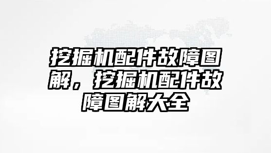 挖掘機配件故障圖解，挖掘機配件故障圖解大全