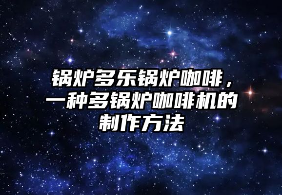 鍋爐多樂鍋爐咖啡，一種多鍋爐咖啡機的制作方法