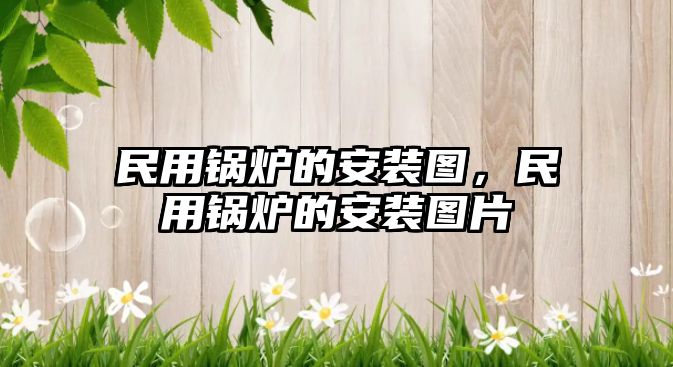 民用鍋爐的安裝圖，民用鍋爐的安裝圖片