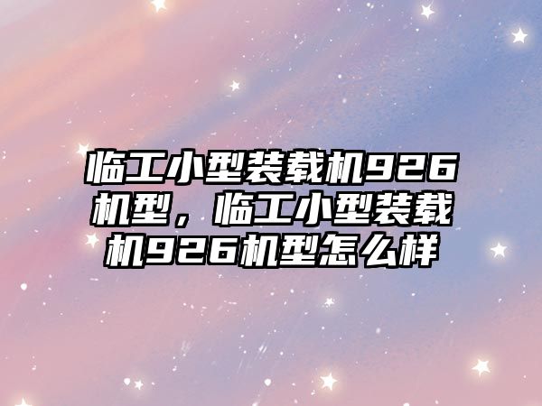 臨工小型裝載機926機型，臨工小型裝載機926機型怎么樣