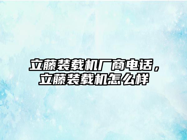 立藤裝載機廠商電話，立藤裝載機怎么樣