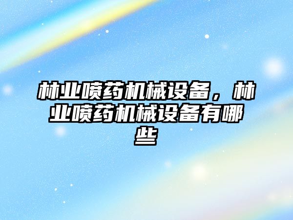 林業(yè)噴藥機(jī)械設(shè)備，林業(yè)噴藥機(jī)械設(shè)備有哪些