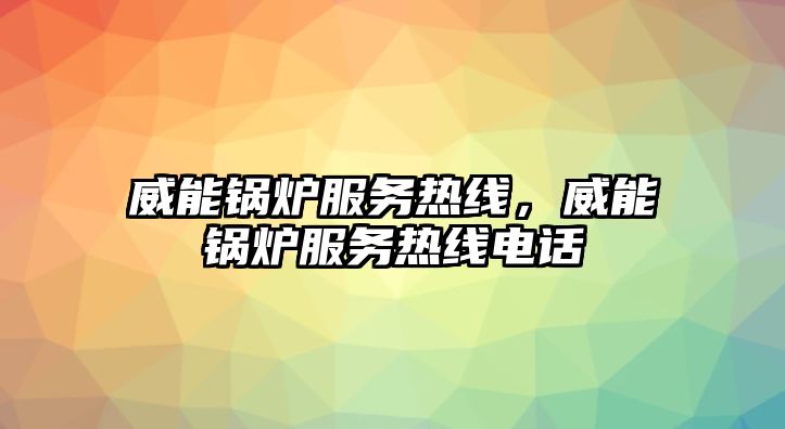 威能鍋爐服務熱線，威能鍋爐服務熱線電話