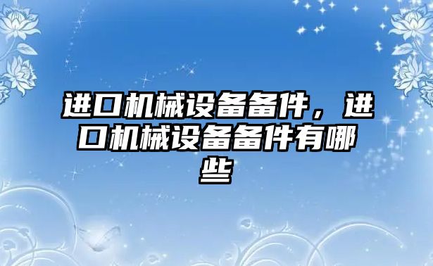 進口機械設備備件，進口機械設備備件有哪些