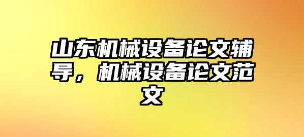 山東機(jī)械設(shè)備論文輔導(dǎo)，機(jī)械設(shè)備論文范文