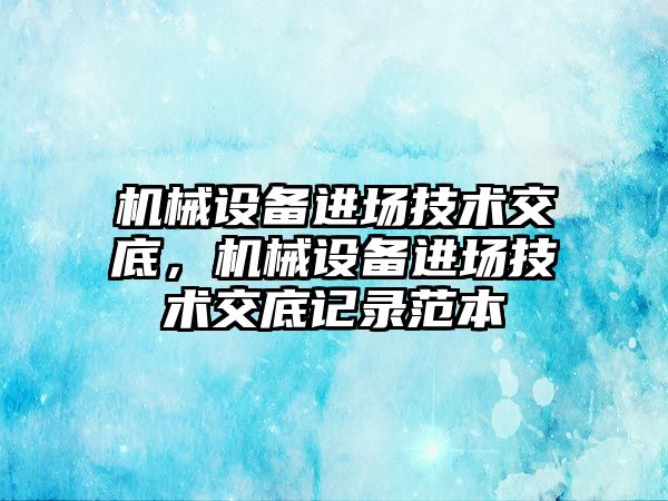 機械設備進場技術交底，機械設備進場技術交底記錄范本