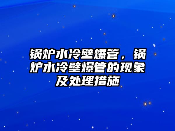 鍋爐水冷壁爆管，鍋爐水冷壁爆管的現象及處理措施