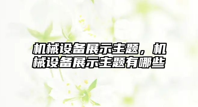 機械設(shè)備展示主題，機械設(shè)備展示主題有哪些