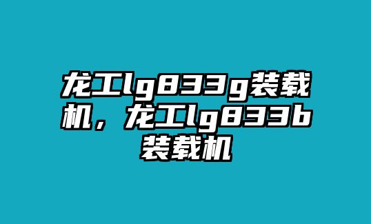 龍工lg833g裝載機，龍工lg833b裝載機