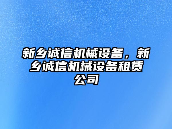 新鄉(xiāng)誠信機(jī)械設(shè)備，新鄉(xiāng)誠信機(jī)械設(shè)備租賃公司