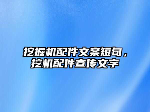 挖掘機配件文案短句，挖機配件宣傳文字