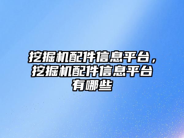 挖掘機配件信息平臺，挖掘機配件信息平臺有哪些