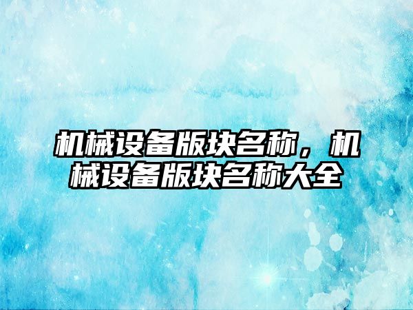 機械設備版塊名稱，機械設備版塊名稱大全