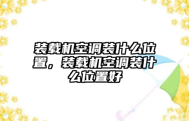 裝載機(jī)空調(diào)裝什么位置，裝載機(jī)空調(diào)裝什么位置好