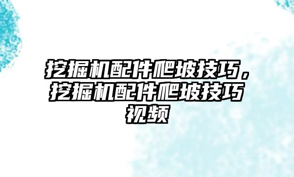 挖掘機配件爬坡技巧，挖掘機配件爬坡技巧視頻