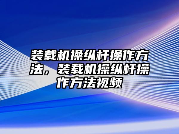 裝載機(jī)操縱桿操作方法，裝載機(jī)操縱桿操作方法視頻