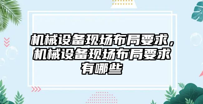 機(jī)械設(shè)備現(xiàn)場布局要求，機(jī)械設(shè)備現(xiàn)場布局要求有哪些