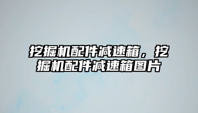 挖掘機配件減速箱，挖掘機配件減速箱圖片