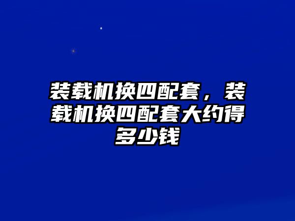 裝載機換四配套，裝載機換四配套大約得多少錢