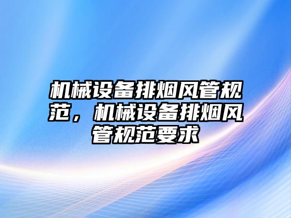 機械設備排煙風管規范，機械設備排煙風管規范要求