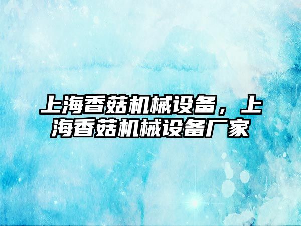 上海香菇機械設(shè)備，上海香菇機械設(shè)備廠家